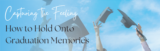 Capturing the Feeling: How to Hold Onto Graduation Memories