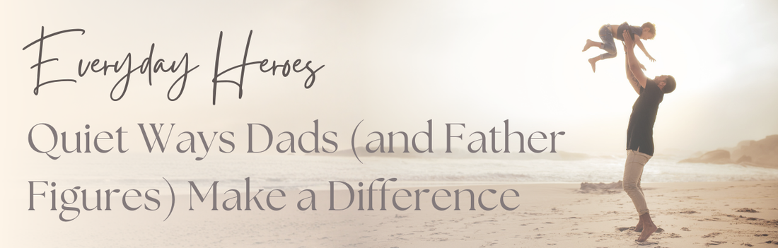 Everyday Heroes: Quiet Ways Dads (and Father Figures) Make a Difference