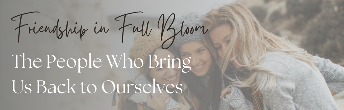 Friendship in Full Bloom: The People Who Bring Us Back to Ourselves
