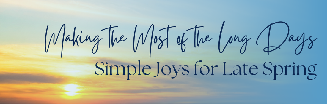 Making the Most of the Long Days: Simple Joys for Late Spring