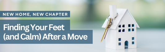 New Home, New Chapter: Finding Your Feet (and Calm) After a Move | Blog Banner