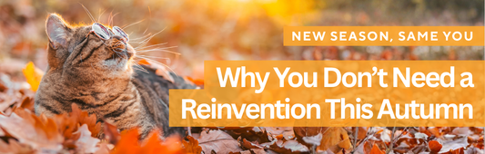 New Season, Same You: Why You Don’t Need a Reinvention This Autumn | Blog Banner