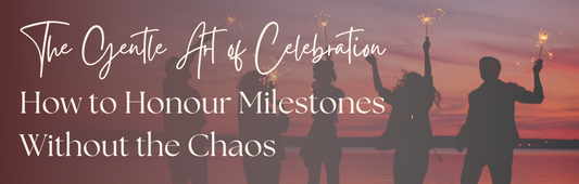 The Gentle Art of Celebration: How to Honour Milestones Without the Chaos