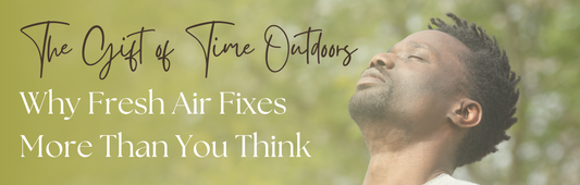 The Gift of Time Outdoors: Why Fresh Air Fixes More Than You Think